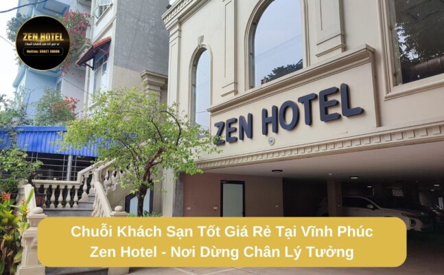 Chuỗi Khách Sạn Tốt Giá Rẻ Tại Vĩnh Phúc Zen Hotel - Nơi Dừng Chân Lý Tưởng