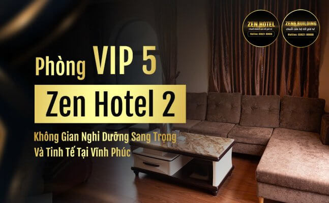 Phòng VIP 5 Zen Hotel 2 – Không Gian Nghỉ Dưỡng Sang Trọng Và Tinh Tế Tại Vĩnh Phúc